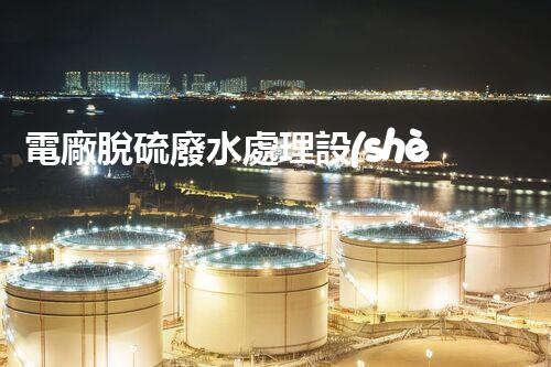 電廠脫硫廢水處理設(shè)備的以后：新技術(shù)與新挑戰(zhàn)？
